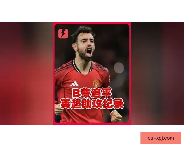 B费20次助攻追平亨利丁丁英超单赛季纪录创造历史新篇章